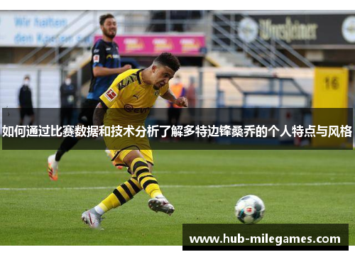 如何通过比赛数据和技术分析了解多特边锋桑乔的个人特点与风格